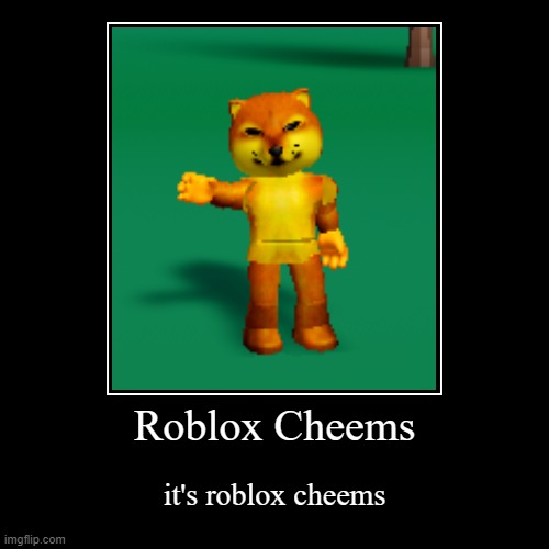 it's roblox cheems | image tagged in funny,demotivationals | made w/ Imgflip demotivational maker