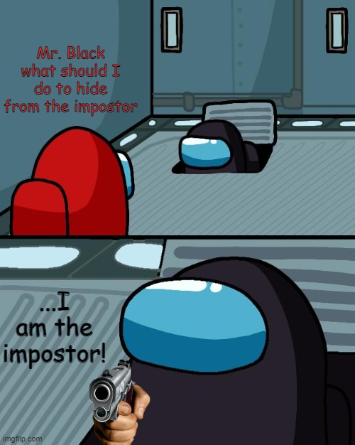 o imposter of the vent what is your wisdom | Mr. Black what should I do to hide from the impostor; ...I am the impostor! | image tagged in o imposter of the vent what is your wisdom,memes,among us | made w/ Imgflip meme maker