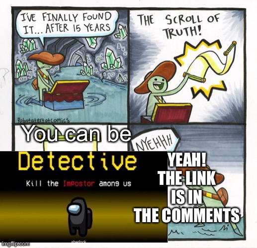 The Scroll Of Truth | You can be; YEAH! THE LINK IS IN THE COMMENTS | image tagged in memes,the scroll of truth | made w/ Imgflip meme maker