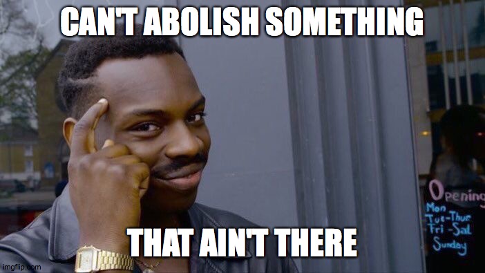 Roll Safe Think About It Meme | CAN'T ABOLISH SOMETHING THAT AIN'T THERE | image tagged in memes,roll safe think about it | made w/ Imgflip meme maker