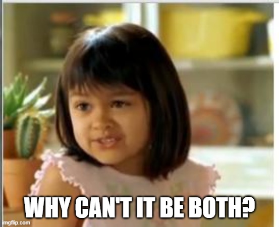 Why not both | WHY CAN'T IT BE BOTH? | image tagged in why not both | made w/ Imgflip meme maker