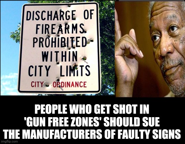 If only that sign was working, then the gun shots would have stopped! | PEOPLE WHO GET SHOT IN 'GUN FREE ZONES' SHOULD SUE THE MANUFACTURERS OF FAULTY SIGNS | image tagged in gun-free zones 101 | made w/ Imgflip meme maker
