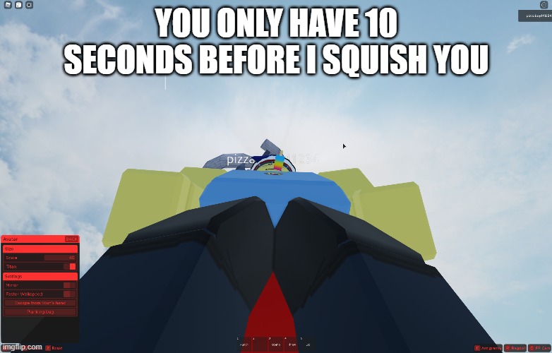 YOU ONLY HAVE 10 SECONDS BEFORE I SQUISH YOU | made w/ Imgflip meme maker