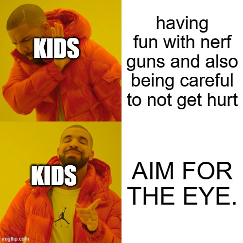 Drake Hotline Bling | having fun with nerf guns and also being careful to not get hurt; KIDS; AIM FOR THE EYE. KIDS | image tagged in memes,drake hotline bling | made w/ Imgflip meme maker
