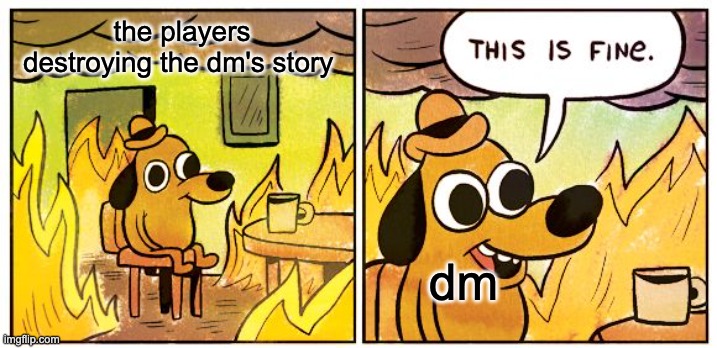 This Is Fine | the players destroying the dm's story; dm | image tagged in memes,this is fine | made w/ Imgflip meme maker