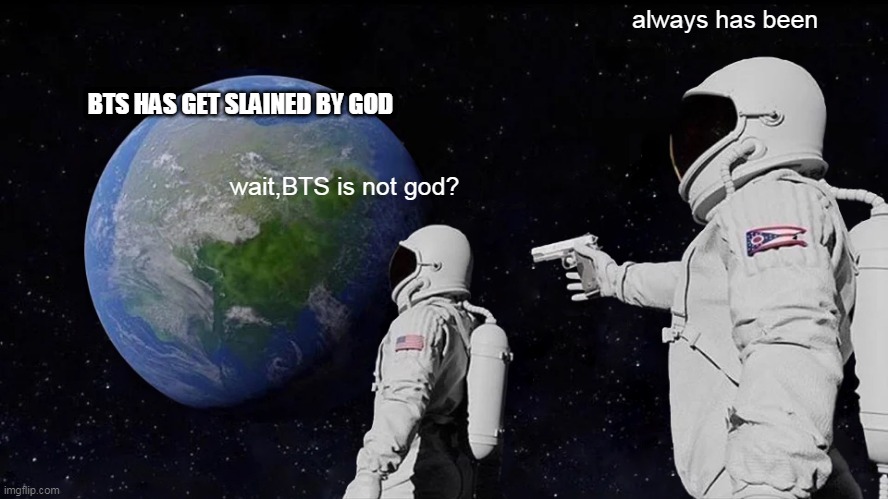 to Indonesian bts army that toxic | always has been; BTS HAS GET SLAINED BY GOD; wait,BTS is not god? | image tagged in memes,always has been | made w/ Imgflip meme maker