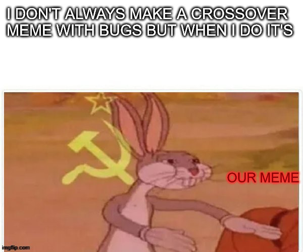 Deadly duo >:P | I DON'T ALWAYS MAKE A CROSSOVER MEME WITH BUGS BUT WHEN I DO IT'S; OUR MEME | image tagged in communist bugs bunny,crossover memes,i don't always,share,duo | made w/ Imgflip meme maker