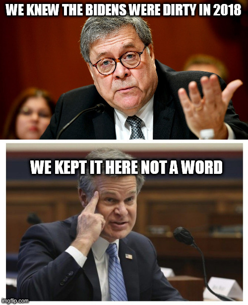 WE KNEW THE BIDENS WERE DIRTY IN 2018; WE KEPT IT HERE NOT A WORD | image tagged in william barr,wray if | made w/ Imgflip meme maker