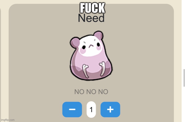 Need NO NO NO | FUCK | image tagged in need no no no | made w/ Imgflip meme maker