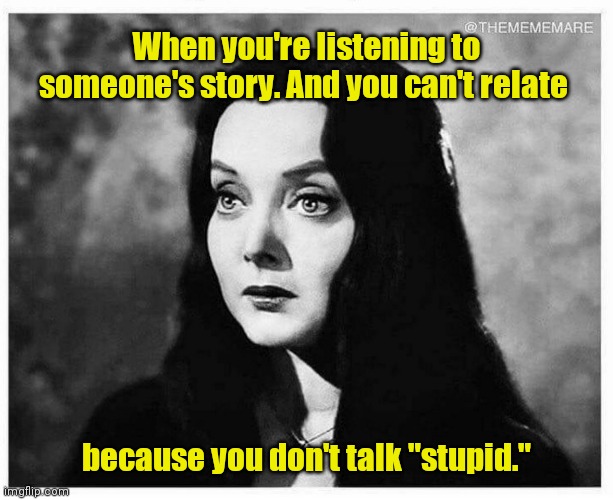 What language is this? | When you're listening to someone's story. And you can't relate; because you don't talk "stupid." | image tagged in memes,funny | made w/ Imgflip meme maker