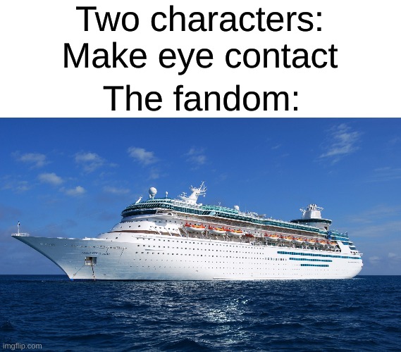 What is the most annoying ship you've ever heard of? | Two characters: Make eye contact; The fandom: | image tagged in cruise ship | made w/ Imgflip meme maker