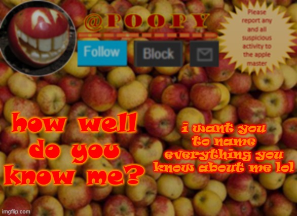 dew it XD | how well do you know me? i want you to name everything you know about me lol | image tagged in poopy | made w/ Imgflip meme maker