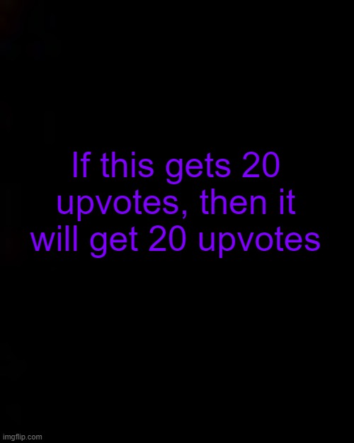 how to shitpost: volume 3 | If this gets 20 upvotes, then it will get 20 upvotes | image tagged in black | made w/ Imgflip meme maker