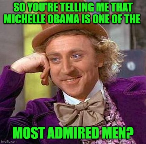 Creepy Condescending Wonka Meme | SO YOU'RE TELLING ME THAT MICHELLE OBAMA IS ONE OF THE MOST ADMIRED MEN? | image tagged in memes,creepy condescending wonka | made w/ Imgflip meme maker