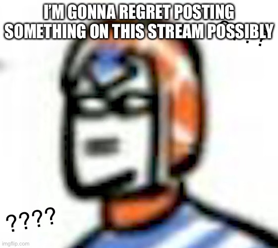 Confused Mistah |  I’M GONNA POSSIBLY REGRET POSTING SOMETHING ON THIS STREAM | image tagged in confused mistah | made w/ Imgflip meme maker