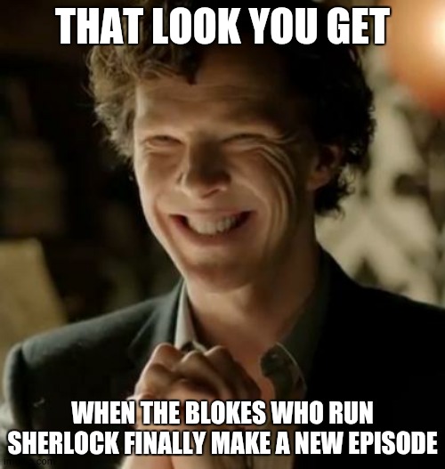 BBC Sherlock Meme | THAT LOOK YOU GET; WHEN THE BLOKES WHO RUN SHERLOCK FINALLY MAKE A NEW EPISODE | image tagged in sherlock | made w/ Imgflip meme maker