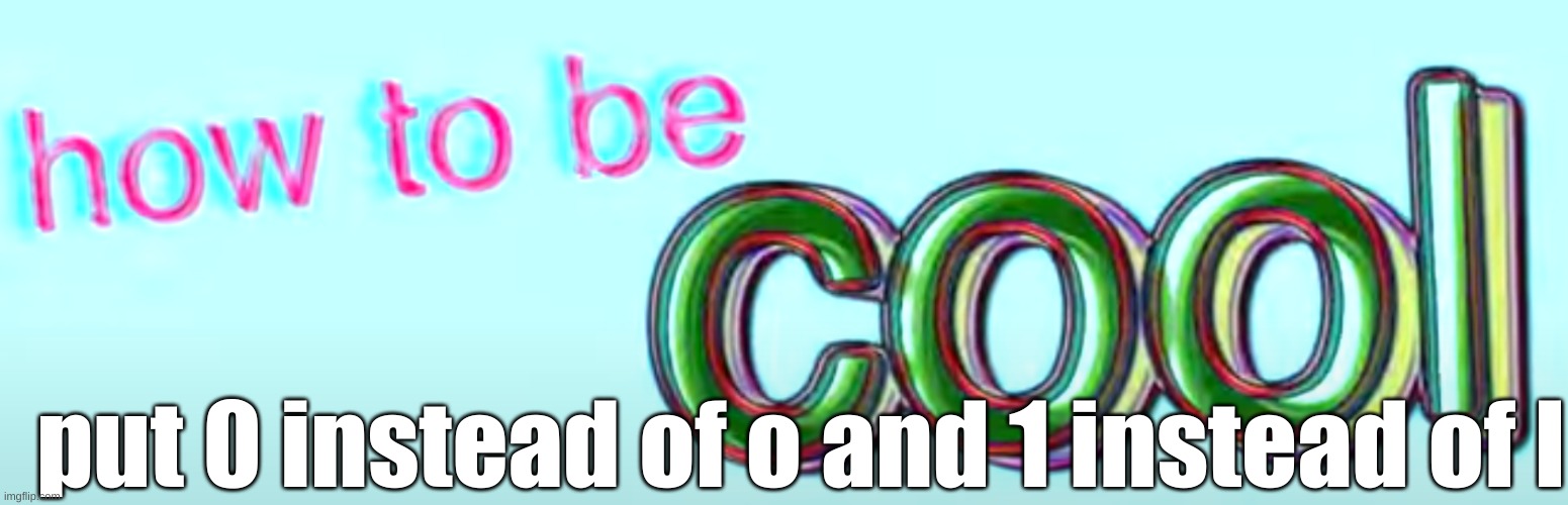 Am 1 c001 yet? | put 0 instead of o and 1 instead of l | image tagged in how to be cool | made w/ Imgflip meme maker