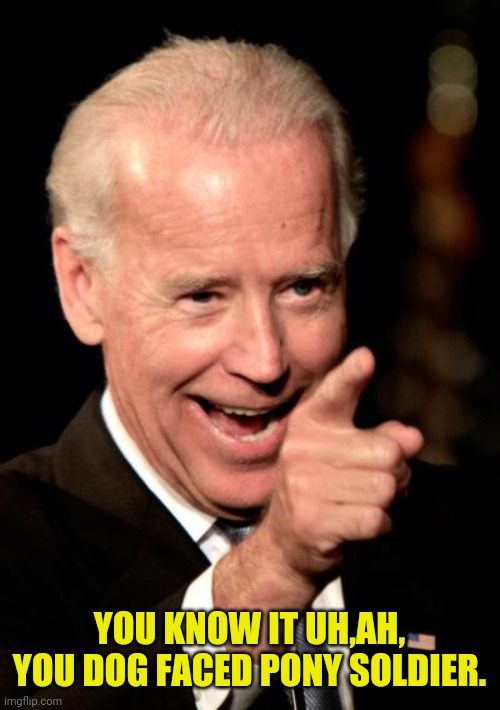 Smilin Biden Meme | YOU KNOW IT UH,AH, YOU DOG FACED PONY SOLDIER. | image tagged in memes,smilin biden | made w/ Imgflip meme maker