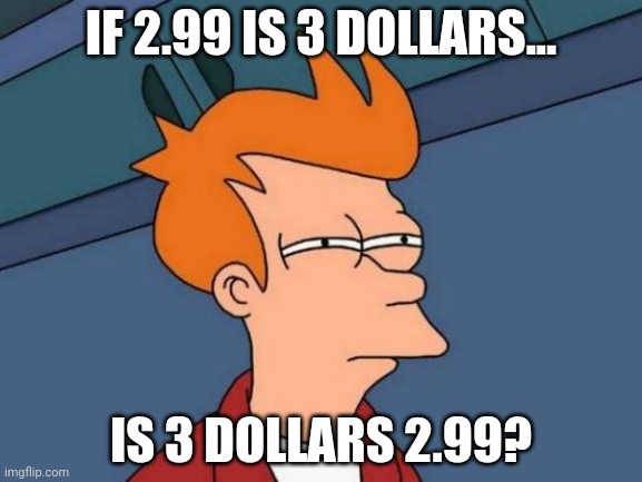 Futurama Fry | IF 2.99 IS 3 DOLLARS... IS 3 DOLLARS 2.99? | image tagged in memes,futurama fry | made w/ Imgflip meme maker
