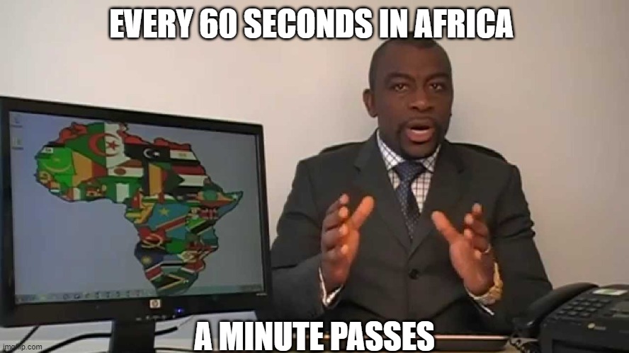 EVERY 60 SECONDS IN AFRICA A MINUTE PASSES | made w/ Imgflip meme maker