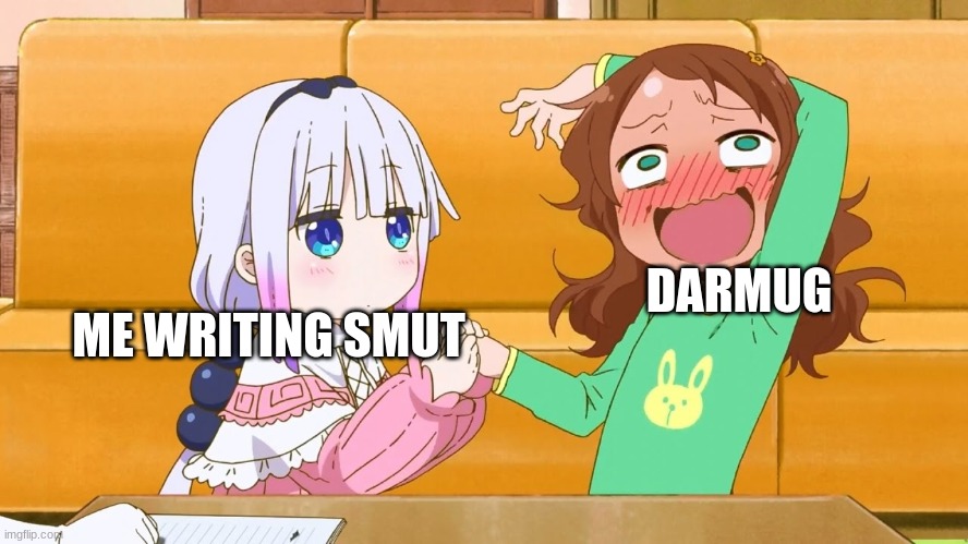 cant deny it buddy | DARMUG; ME WRITING SMUT | image tagged in enter the kannagasm | made w/ Imgflip meme maker