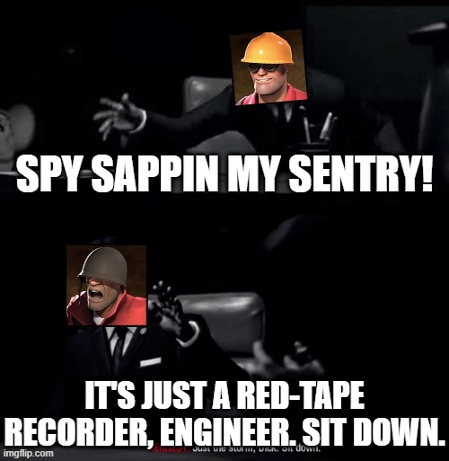 Sounds like a Spy's sappin mah sentry! | SPY SAPPIN MY SENTRY! IT'S JUST A RED-TAPE RECORDER, ENGINEER. SIT DOWN. | image tagged in black ops just a storm dick,tf2,spy,engineer | made w/ Imgflip meme maker