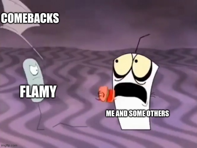 Master Shake meeting Jerry and his axe | COMEBACKS; FLAMY; ME AND SOME OTHERS | image tagged in master shake meeting jerry and his axe | made w/ Imgflip meme maker