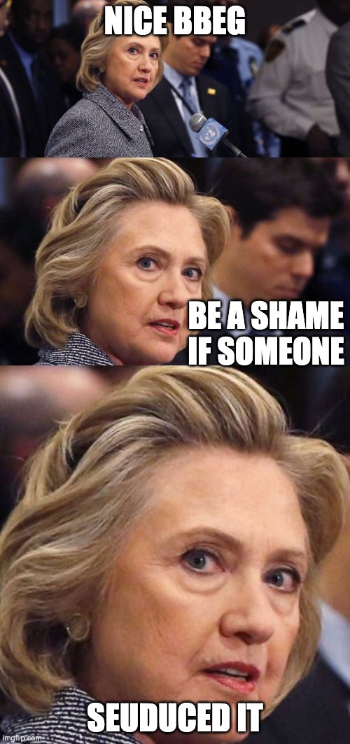 Would Be a Shame if Someone Deleted it Hillary Clinton | NICE BBEG; BE A SHAME IF SOMEONE; SEUDUCED IT | image tagged in would be a shame if someone deleted it hillary clinton | made w/ Imgflip meme maker