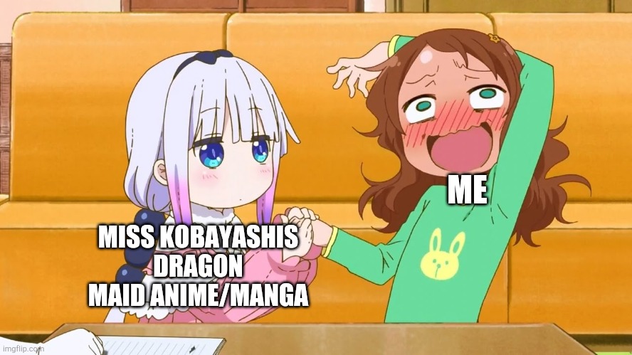 Only anime I've seen ;-; | ME; MISS KOBAYASHIS DRAGON MAID ANIME/MANGA | image tagged in enter the kannagasm | made w/ Imgflip meme maker