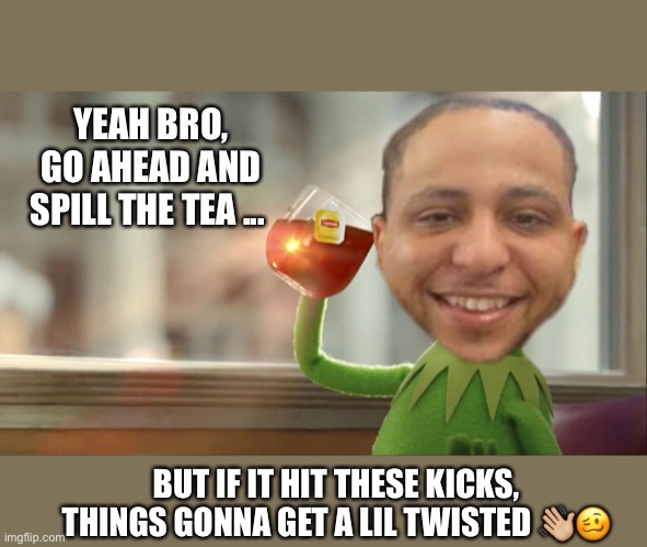TEAsaster | YEAH BRO, GO AHEAD AND SPILL THE TEA ... BUT IF IT HIT THESE KICKS, THINGS GONNA GET A LIL TWISTED 👋🏼🥴 | image tagged in memes,drunk,tea,twisted tea,lol,viral | made w/ Imgflip meme maker