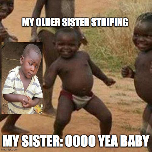 Third World Success Kid Meme | MY OLDER SISTER STRIPING; MY SISTER: OOOO YEA BABY | image tagged in memes,third world success kid | made w/ Imgflip meme maker