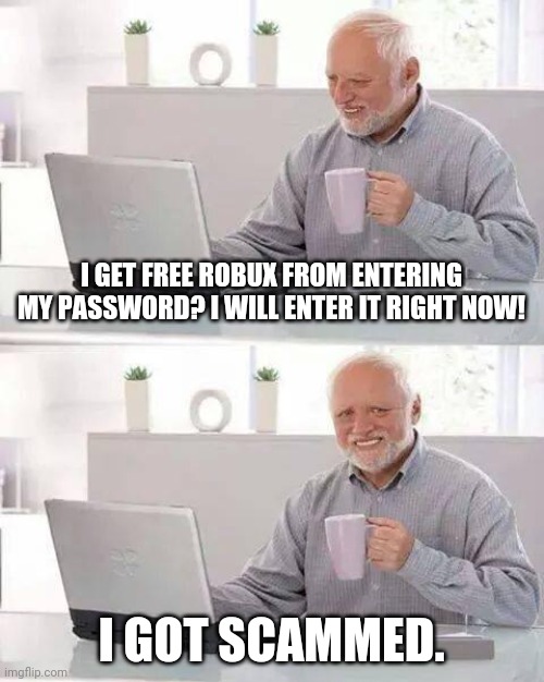 Every Kid Who sees Free Robux Be like | I GET FREE ROBUX FROM ENTERING MY PASSWORD? I WILL ENTER IT RIGHT NOW! I GOT SCAMMED. | image tagged in memes,hide the pain harold,robux,roblox | made w/ Imgflip meme maker