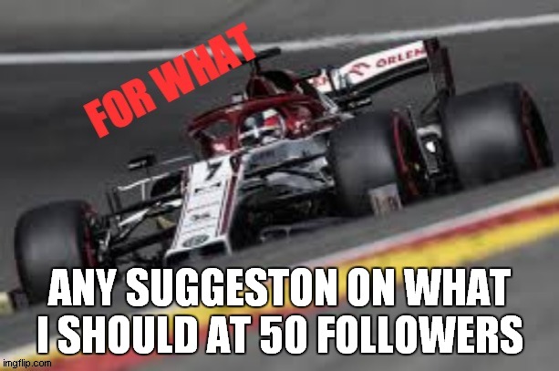 for what | ANY SUGGESTON ON WHAT I SHOULD AT 50 FOLLOWERS | image tagged in for what | made w/ Imgflip meme maker