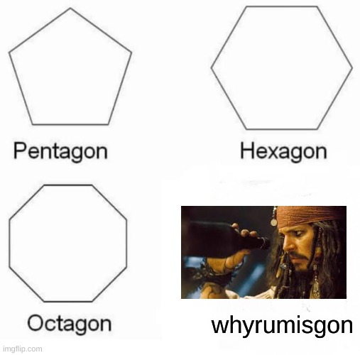 But wy is teh rum gon | whyrumisgon | image tagged in memes,pentagon hexagon octagon,jack sparrow,pirates of the caribbean | made w/ Imgflip meme maker