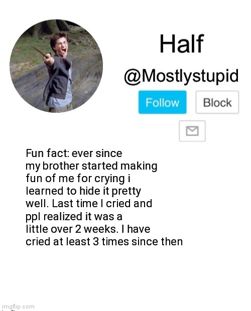 Yes I'm a baby i cry a lot | Fun fact: ever since my brother started making fun of me for crying i learned to hide it pretty well. Last time I cried and ppl realized it was a little over 2 weeks. I have cried at least 3 times since then | image tagged in mostlystupid template | made w/ Imgflip meme maker