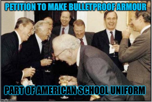 It would certainly make more headshot kills | PETITION TO MAKE BULLETPROOF ARMOUR; PART OF AMERICAN SCHOOL UNIFORM | image tagged in politicians laughing,america,school shooting,school,uniform | made w/ Imgflip meme maker