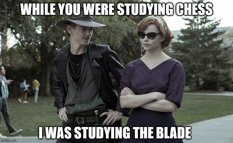 WHILE YOU WERE STUDYING CHESS; I WAS STUDYING THE BLADE | image tagged in queensgambit | made w/ Imgflip meme maker