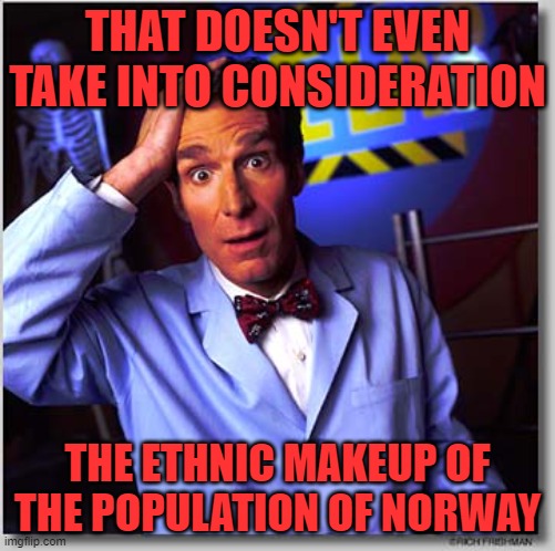 Bill Nye The Science Guy Meme | THAT DOESN'T EVEN TAKE INTO CONSIDERATION THE ETHNIC MAKEUP OF THE POPULATION OF NORWAY | image tagged in memes,bill nye the science guy | made w/ Imgflip meme maker