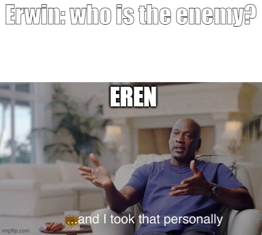 ...and I took that personally | Erwin: who is the enemy? EREN | image tagged in and i took that personally | made w/ Imgflip meme maker