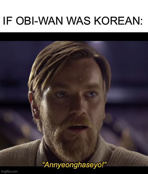I’ve been watching too many K-dramas lately! | IF OBI-WAN WAS KOREAN:; “Annyeonghaseyo!” | image tagged in blank white template,hello there | made w/ Imgflip meme maker
