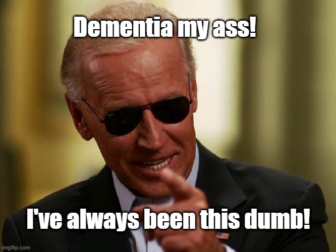 Cool Joe Biden | Dementia my ass! I've always been this dumb! | image tagged in cool joe biden | made w/ Imgflip meme maker