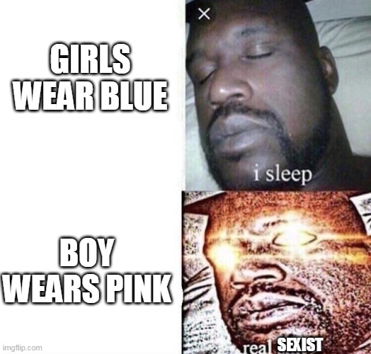 Reverse sexist |  GIRLS WEAR BLUE; BOY WEARS PINK; SEXIST | image tagged in i sleep real shit,sexist,facts,reverse sexist | made w/ Imgflip meme maker