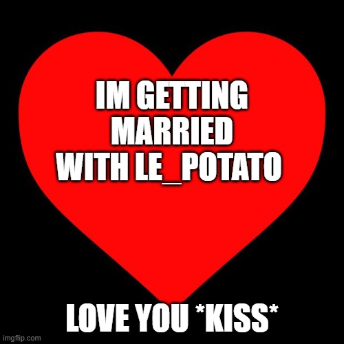 whens the wedding? *is unable to hold smile* | IM GETTING MARRIED WITH LE_POTATO; LOVE YOU *KISS* | image tagged in heart | made w/ Imgflip meme maker