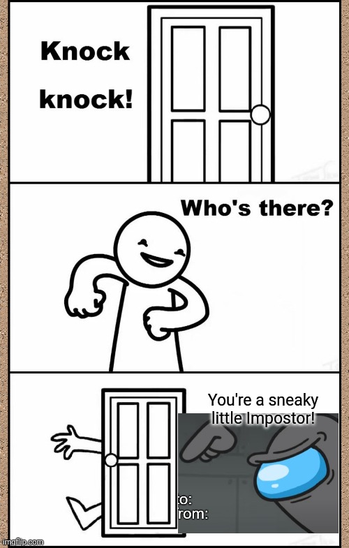 You're a sneaky little Impostor! Aren't you! Aren't you! | You're a sneaky little Impostor! | image tagged in knock knock asdfmovie,memes,among us,impostor | made w/ Imgflip meme maker