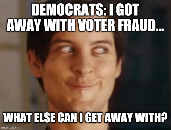 Dems got away with fraud... | DEMOCRATS: I GOT AWAY WITH VOTER FRAUD... WHAT ELSE CAN I GET AWAY WITH? | image tagged in memes,spiderman peter parker | made w/ Imgflip meme maker