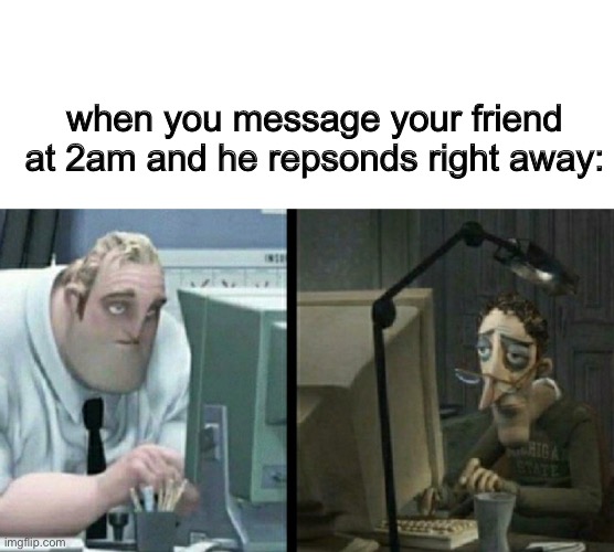 Me everyday like | when you message your friend at 2am and he repsonds right away: | image tagged in blank white template,funny,memes,funny memes,friends,texting | made w/ Imgflip meme maker