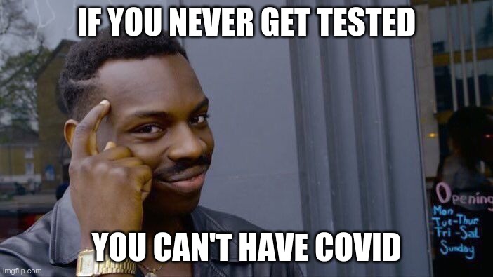 covid logic | IF YOU NEVER GET TESTED; YOU CAN'T HAVE COVID | image tagged in memes,roll safe think about it,coronavirus,covid19 | made w/ Imgflip meme maker