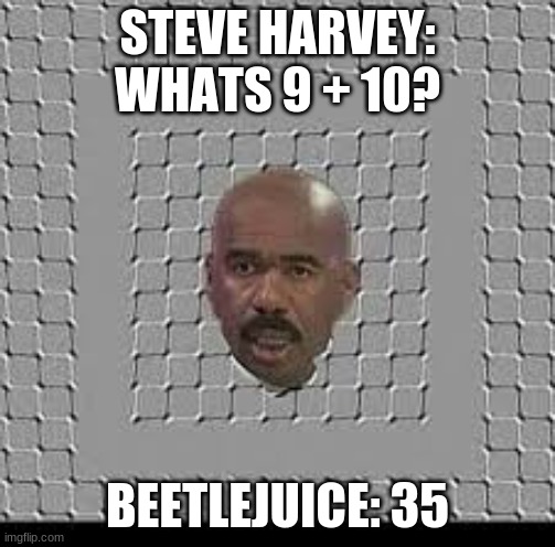 Steve Harvey | STEVE HARVEY: WHATS 9 + 10? BEETLEJUICE: 35 | image tagged in beetlejuice,steve harvey | made w/ Imgflip meme maker