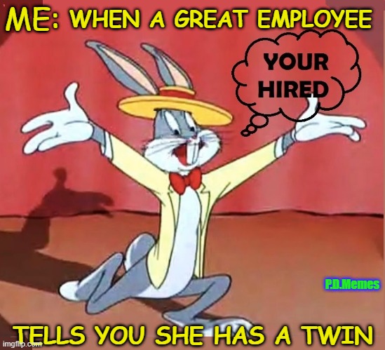 ME:; WHEN A GREAT EMPLOYEE; P.D.Memes; TELLS YOU SHE HAS A TWIN | image tagged in funny memes,meme,happy,bugs bunny | made w/ Imgflip meme maker