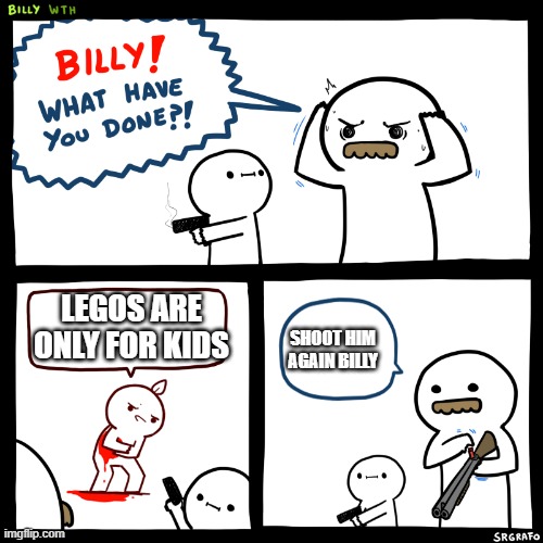Shoot Him Again! | LEGOS ARE ONLY FOR KIDS; SHOOT HIM AGAIN BILLY | image tagged in meme | made w/ Imgflip meme maker